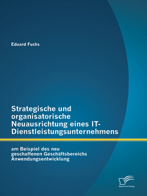 cover image of Strategische und organisatorische Neuausrichtung eines IT-Dienstleistungsunternehmens am Beispiel des neu geschaffenen Geschäftsbereichs Anwendungsentwicklung